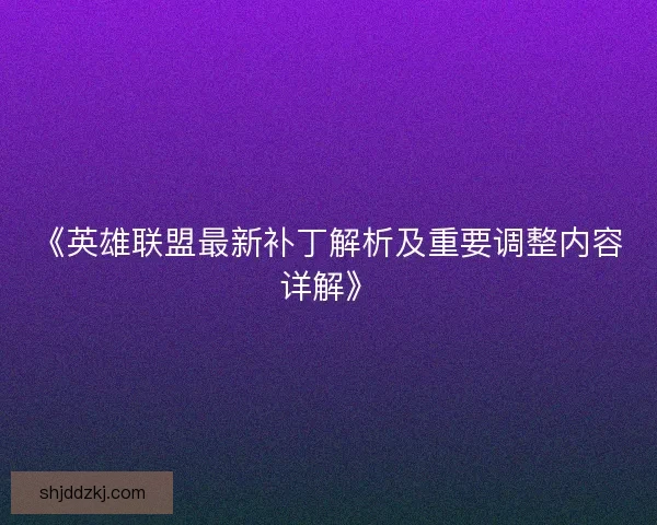 《英雄联盟最新补丁解析及重要调整内容详解》 《英雄联盟最新补丁解析及重要调整内容详解》