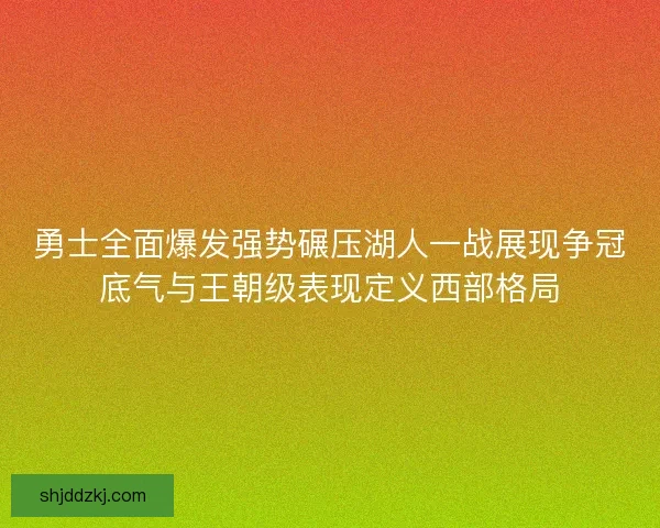 勇士全面爆发强势碾压湖人一战展现争冠底气与王朝级表现定义西部格局