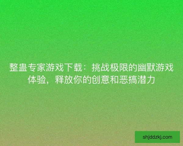 整蛊专家游戏下载：挑战极限的幽默游戏体验，释放你的创意和恶搞潜力