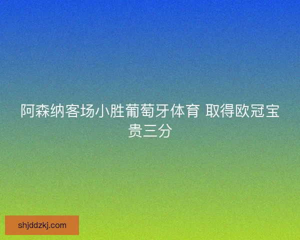 阿森纳客场小胜葡萄牙体育 取得欧冠宝贵三分